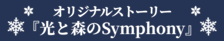 オリジナルストーリー 「光と森のSymphony」