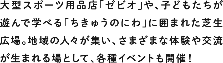 大型スポーツ用品店「ゼビオ」や、子どもたちが遊んで学べる「ちきゅうのにわ」に囲まれた芝生広場。