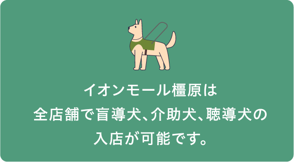イオンモール橿原は全店舗で盲導犬、介助犬、聴導犬の入店が可能です。