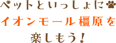ペットといっしょにイオンモール橿原を楽しもう！|イオンモール橿原