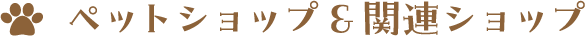 ペットショップ＆関連ショップ
