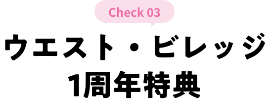 check 03 ウエスト・ビレッジ特典